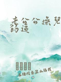 老公公操儿媳妇的逼