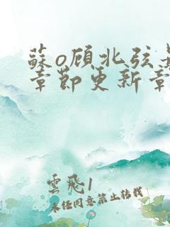 苏o顾北弦最新章节更新章节列表