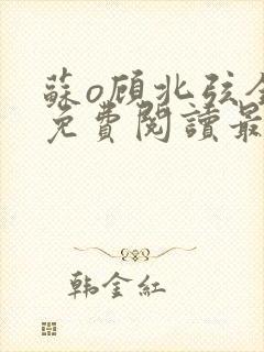 苏o顾北弦全文免费阅读最新章节