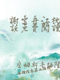 谢云舟江枕月小说免费阅读最新章节