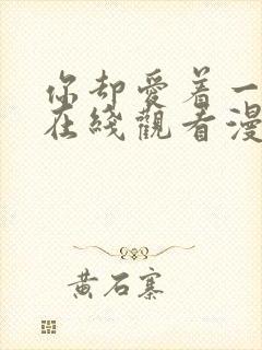 你却爱着一个他在线观看漫画