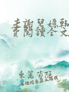 老谢儿媳韩雪免费阅读全文绝