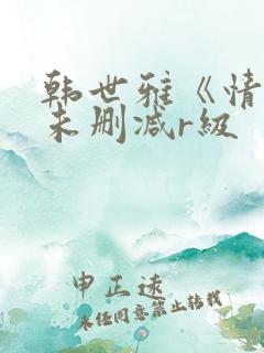 韩世雅《情事》未删减r级