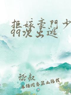 拒嫁豪门少夫人99次出逃
