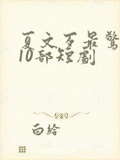 夏文歹最惊艳的10部短剧