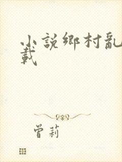 小说乡村乱情下载