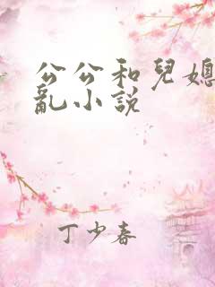 公公和儿媳妇乱乱小说