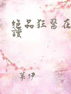 绝品狂医在线阅读