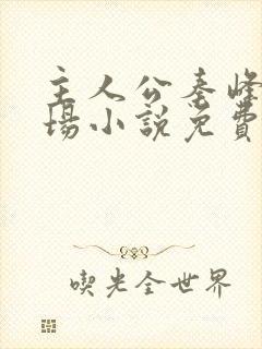 主人公秦峰的官场小说免费阅读无弹窗