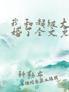 我和超级大佬隐婚了全文免费阅读