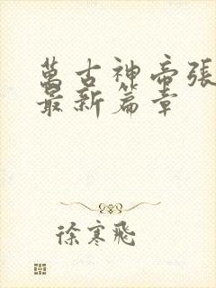 万古神帝张若尘最新篇章