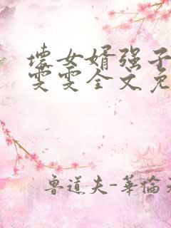 坏女婿强子岳母雯雯全文免费阅读