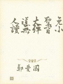 人道大圣免费阅读无弹窗小说全文