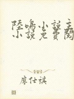陆鸣小说主角的小说免费阅读全文