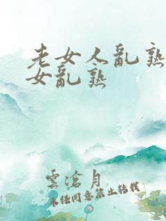 老女人乱熟老熟女乱熟