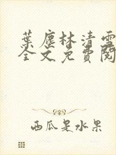 叶尘林清雪小说全文免费阅读