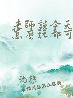 老师说今天随我怎么玩都可以