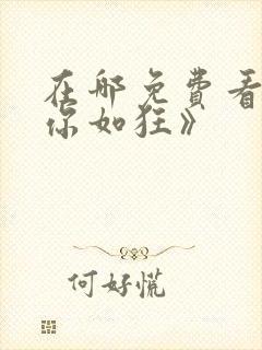 在哪免费看《思你如狂》