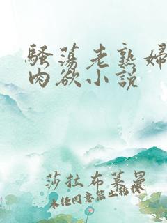 骚荡老熟妇活好肉欲小说