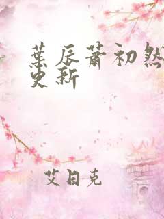 叶辰萧初然最快更新