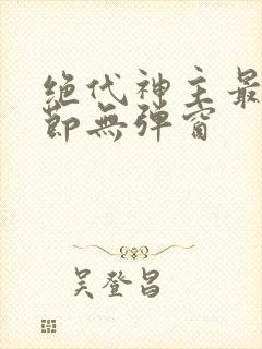 绝代神主最新章节无弹窗