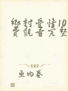 乡村爱情10免费观看完整版