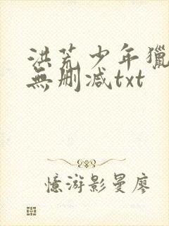 洪荒少年猎艳录无删减txt