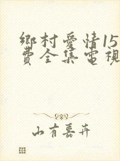 乡村爱情15免费全集电视剧
