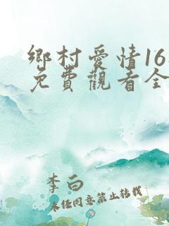 乡村爱情16部免费观看全集完整版