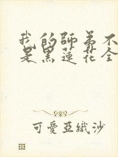 我的师弟不可能是黑莲花全文阅读