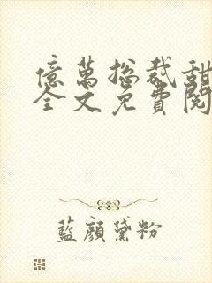 亿万总裁甜宠妻全文免费阅读