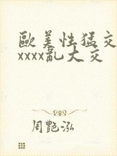 欧美性猛交ⅹxxxxx乱大交