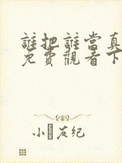 谁把谁当真漫画免费观看下拉式