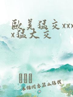 欧美猛交xxxx猛大交