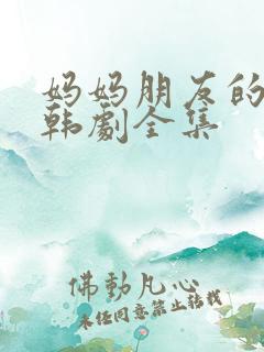 妈妈朋友的儿子韩剧全集