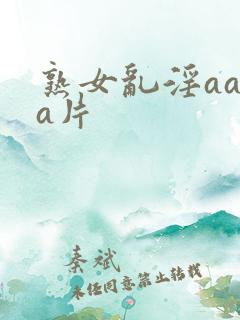 熟女乱淫aaaa片