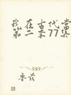 我在古代当王爷第二季77集