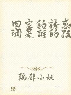 回家的诱惑高珊珊是谁的孩子