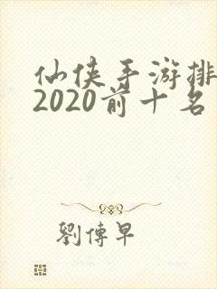 仙侠手游排行榜2020前十名