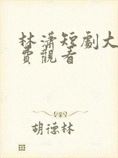 林潇短剧大全免费观看