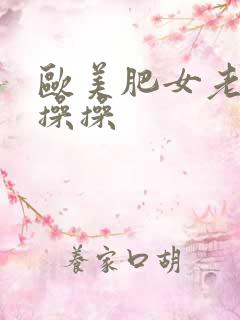 欧美肥女老妇操操操