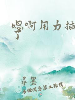 嗯啊用力插进去了