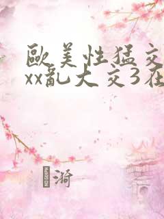 欧美性猛交xxxx乱大交3在线