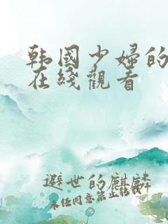 韩国少妇的诱惑在线观看