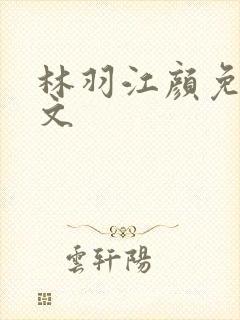 林羽江颜免费全文