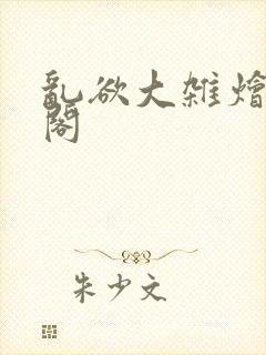 乱欲大杂烩笔趣阁