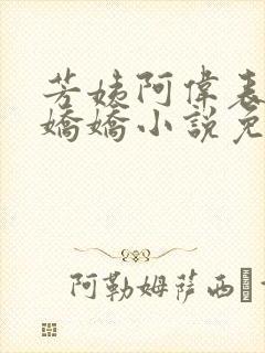 芳姨阿伟表妹柳娇娇小说免费下载