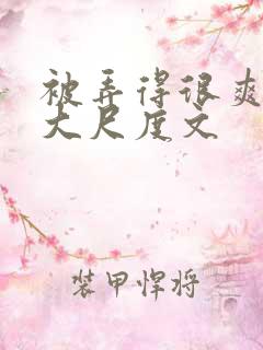 被弄得很爽～h大尺度文