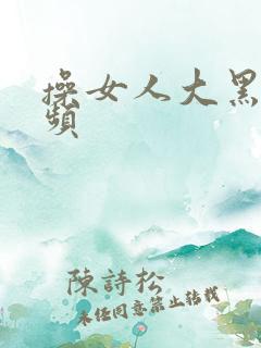 操女人大黑逼视频
