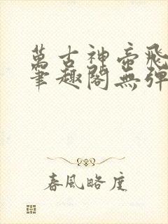 万古神帝飞天鱼笔趣阁无弹窗